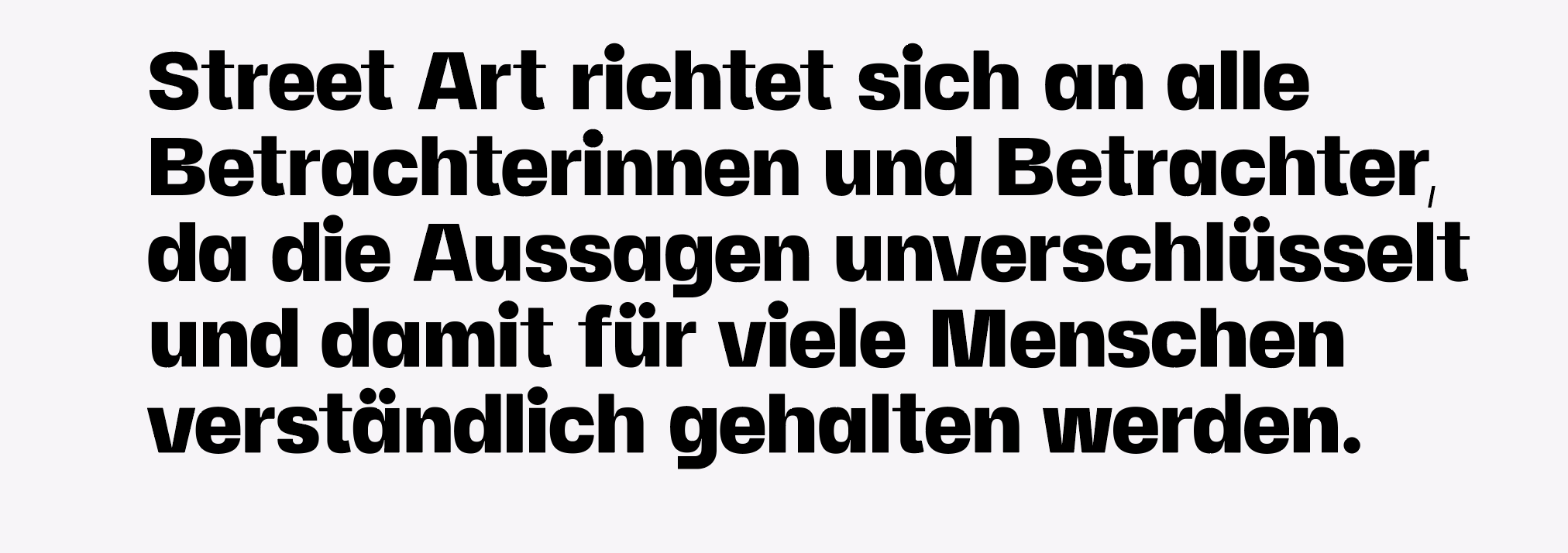 Street Art richtet sich an alle Betrachterinnen und Betrachter, da die ­Aussagen ­unverschlüsselt und damit für viele ­Menschen ­verständlich gehalten werden.